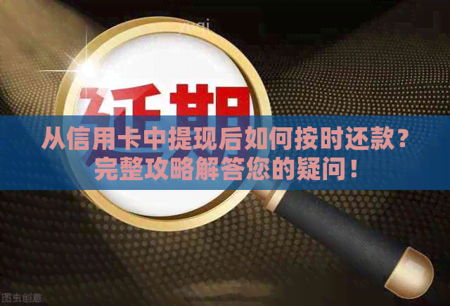 从信用卡中提现后如何按时还款？完整攻略解答您的疑问！