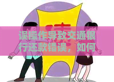 误操作导致交通银行还款错误，如何更正？