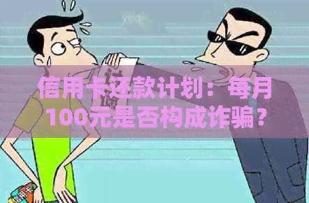 信用卡还款计划：每月100元是否构成诈骗？如何避免逾期和罚款？