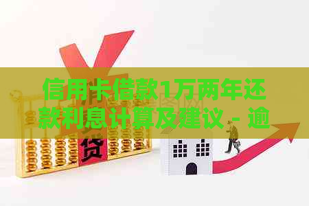 信用卡借款1万两年还款利息计算及建议 - 逾期未还金额与利息计算方法探讨