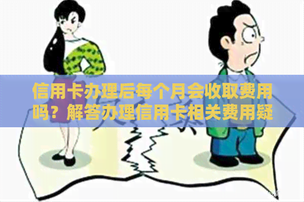 信用卡办理后每个月会收取费用吗？解答办理信用卡相关费用疑问