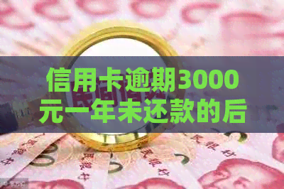 信用卡逾期3000元一年未还款的后果及解决方法全方位解析