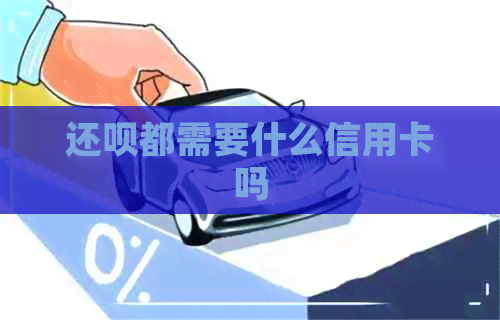 还呗都需要什么信用卡吗