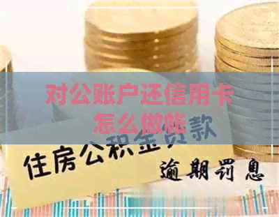 对公账户还信用卡怎么做帐