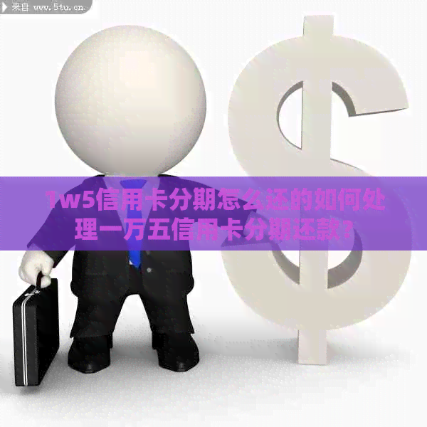 1w5信用卡分期怎么还的如何处理一万五信用卡分期还款？