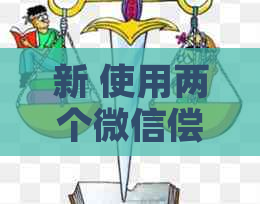 新 使用两个微信偿还信用卡会有什么后果和风险？