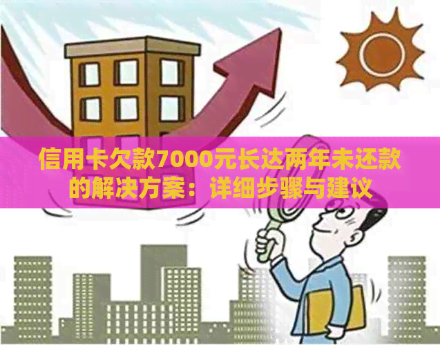 信用卡欠款7000元长达两年未还款的解决方案：详细步骤与建议