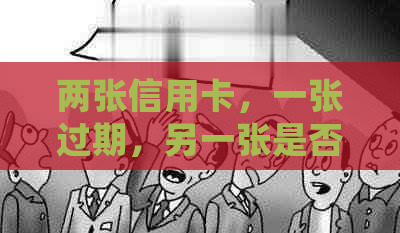 两张信用卡，一张过期，另一张是否会受影响？解答信用卡到期相关问题