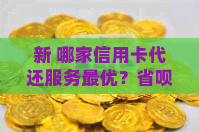 新 哪家信用卡代还服务更优？省呗、xx、yy等一网打尽