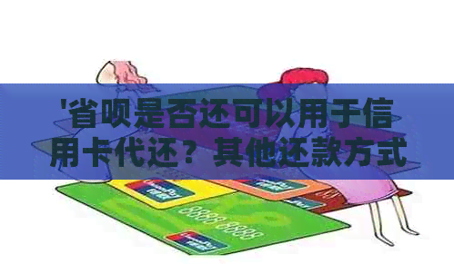 '省呗是否还可以用于信用卡代还？其他还款方式有哪些？'