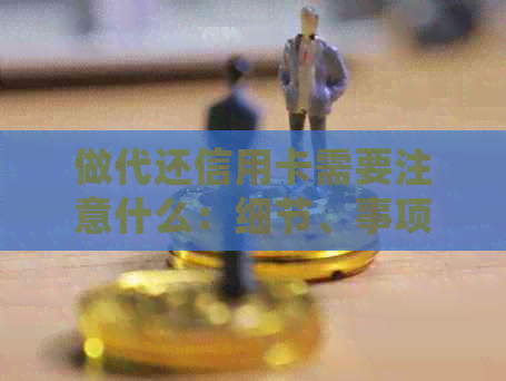 做代还信用卡需要注意什么：细节、事项与资金