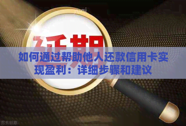 如何通过帮助他人还款信用卡实现盈利：详细步骤和建议