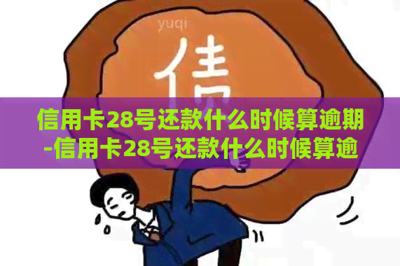 信用卡28号还款什么时候算逾期-信用卡28号还款什么时候算逾期了