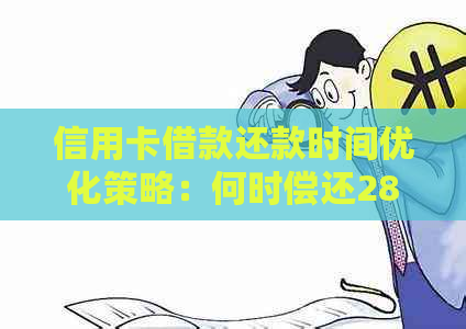 信用卡借款还款时间优化策略：何时偿还28号借款最合适？