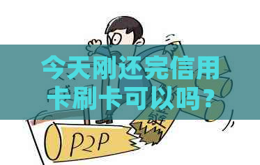 今天刚还完信用卡刷卡可以吗？刷信用卡后多久能用？