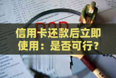 信用卡还款后立即使用：是否可行？如何操作？有哪些注意事项？