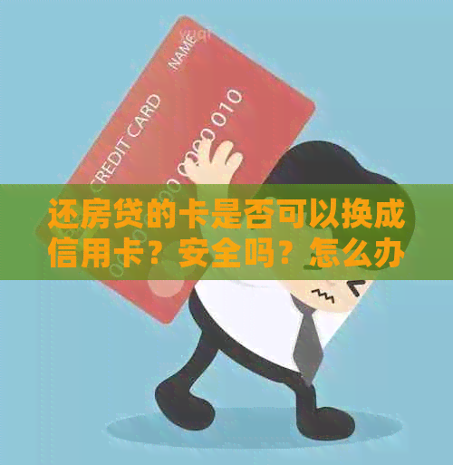 还房贷的卡是否可以换成信用卡？安全吗？怎么办？