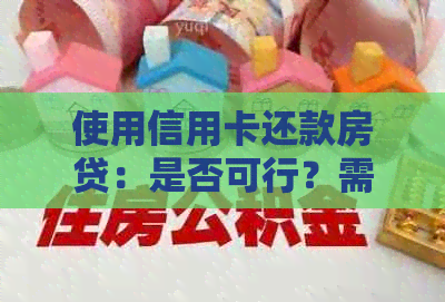 使用信用卡还款房贷：是否可行？需要注意哪些事项？