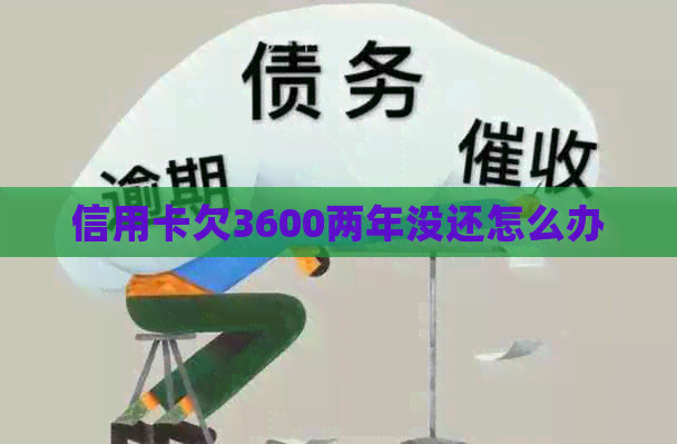 信用卡欠3600两年没还怎么办