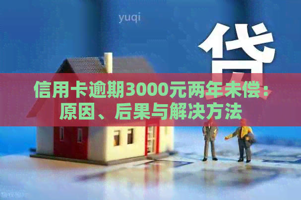 信用卡逾期3000元两年未偿：原因、后果与解决方法