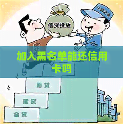 加入黑名单能还信用卡吗