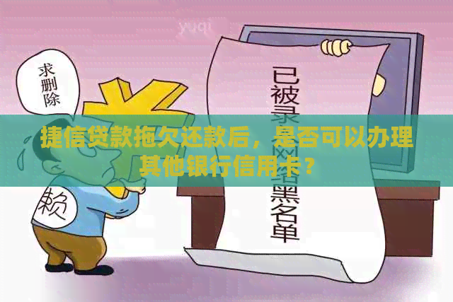 捷信贷款拖欠还款后，是否可以办理其他银行信用卡？