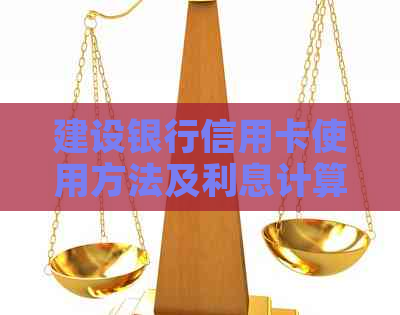 建设银行信用卡使用方法及利息计算，安全可靠。