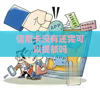 信用卡没有还完可以提额吗