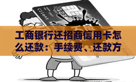 工商银行还招商信用卡怎么还款：手续费、还款方式及问题解答