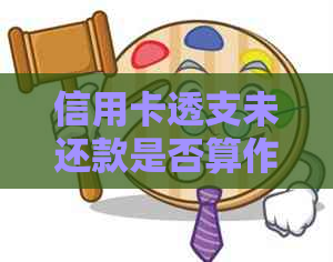 信用卡透支未还款是否算作逾期，了解逾期概念与处理方式