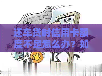 还车贷时信用卡额度不足怎么办？如何避免在还款过程中产生额外费用？