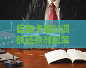 信用卡临时调额还款时间策略：了解何时借款更有利于您的信用状况