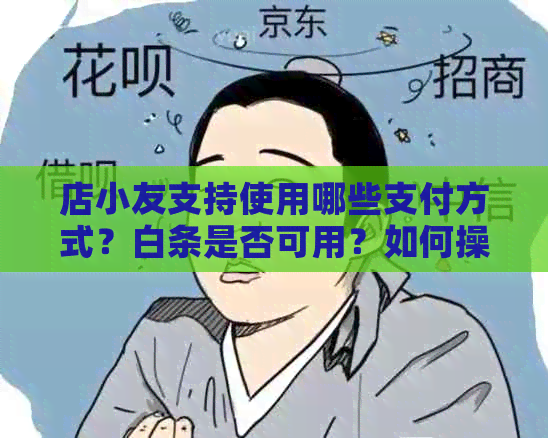 店小友支持使用哪些支付方式？白条是否可用？如何操作？