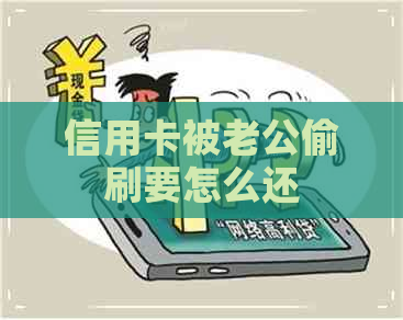 信用卡被老公偷刷要怎么还