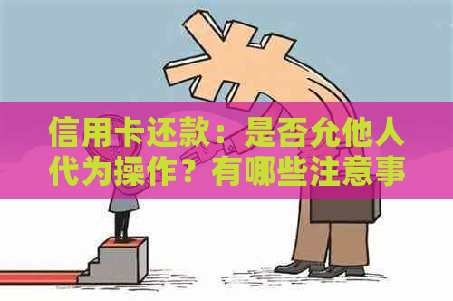 信用卡还款：是否允他人代为操作？有哪些注意事项和限制？