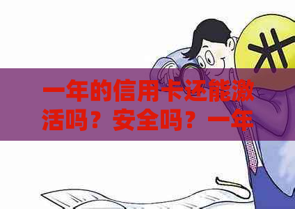 一年的信用卡还能激活吗？安全吗？一年前办的信用卡还能再开卡吗？