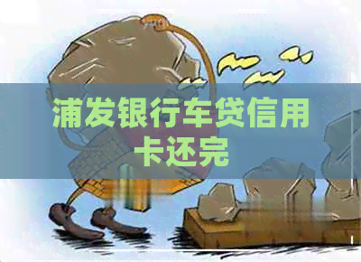 浦发银行车贷信用卡还完