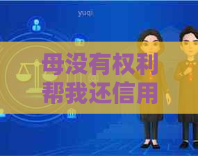 母没有权利帮我还信用卡吗怎么办如何解决？