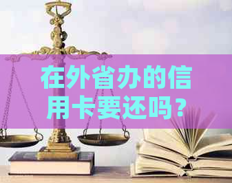 在外省办的信用卡要还吗？安全吗？取消回老家用吗？