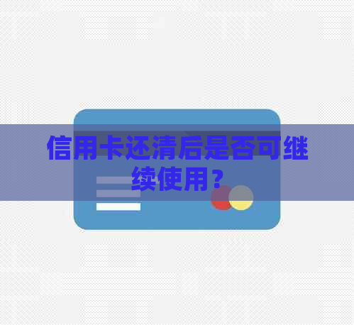 信用卡还清后是否可继续使用？