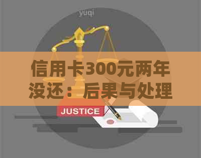 信用卡300元两年没还：后果与处理方法