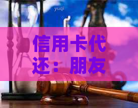 信用卡代还：朋友的帮助还是潜在风险？