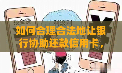 如何合理合法地让银行协助还款信用卡，避免逾期罚款及其他风险？