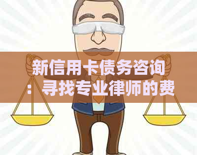 新信用卡债务咨询：寻找专业律师的费用分析及解决方案