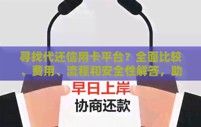 寻找代还信用卡平台？全面比较、费用、流程和安全性解答，助您轻松还款