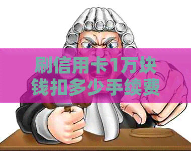 刷信用卡1万块钱扣多少手续费-刷信用卡1万块钱扣多少手续费呢