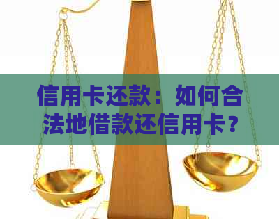 信用卡还款：如何合法地借款还信用卡？详解各种方法和注意事项