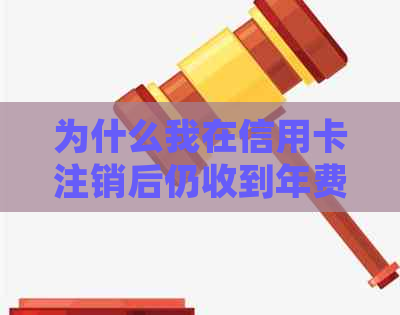 为什么我在信用卡注销后仍收到年费通知？解答疑惑并避免不必要的费用