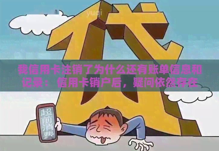 我信用卡注销了为什么还有账单信息和记录： 信用卡销户后，疑问依然存在