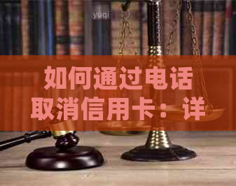 如何通过电话取消信用卡：详细步骤及可能遇到的问题解答